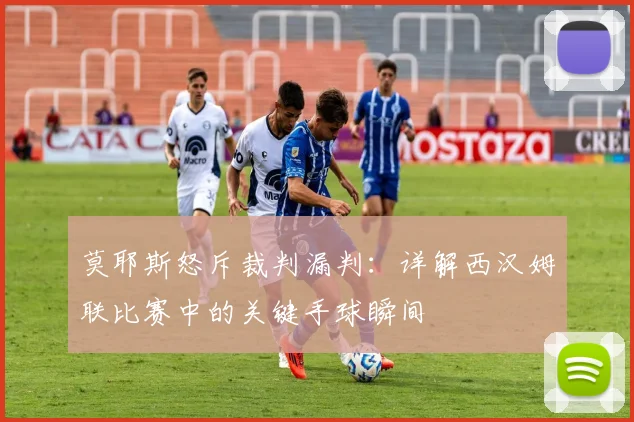 莫耶斯怒斥裁判漏判:详解西汉姆联比赛中的关键手球瞬间
