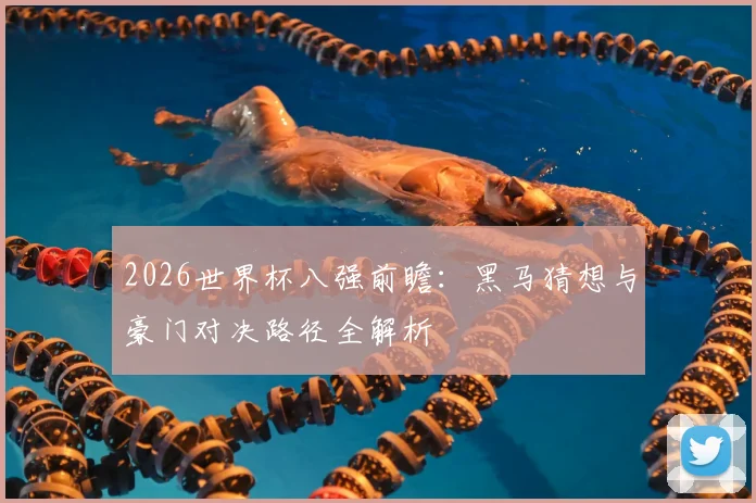 2026世界杯八强前瞻：黑马猜想与豪门对决路径全解析