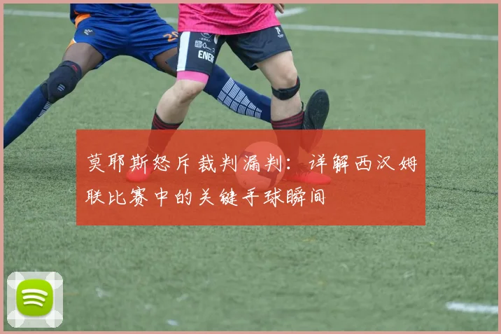 莫耶斯怒斥裁判漏判:详解西汉姆联比赛中的关键手球瞬间