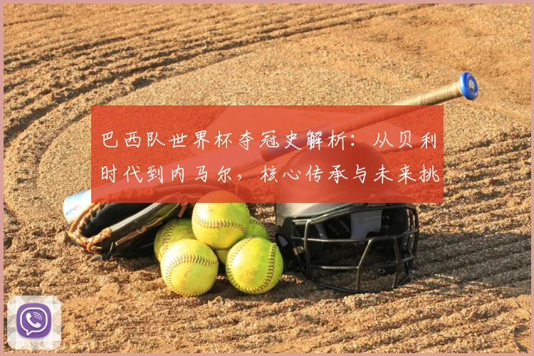巴西队世界杯夺冠史解析：从贝利时代到内马尔，核心传承与未来挑战