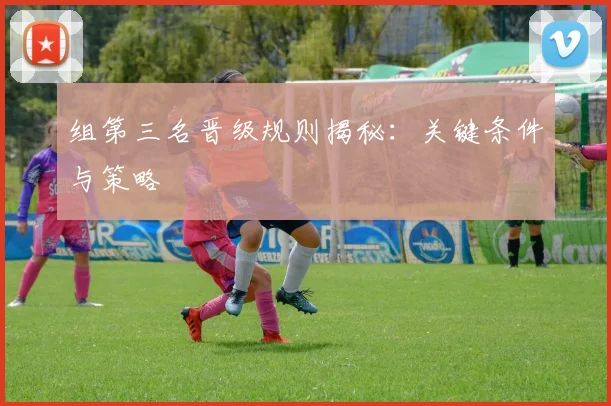 组第三名晋级规则揭秘:关键条件与策略