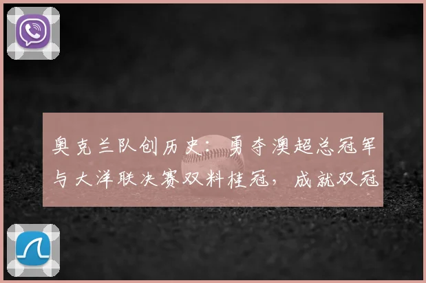 奥克兰队创历史：勇夺澳超总冠军与大洋联决赛双料桂冠，成就双冠王伟业