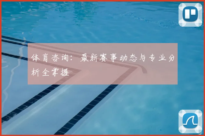 体育咨询:最新赛事动态与专业分析全掌握