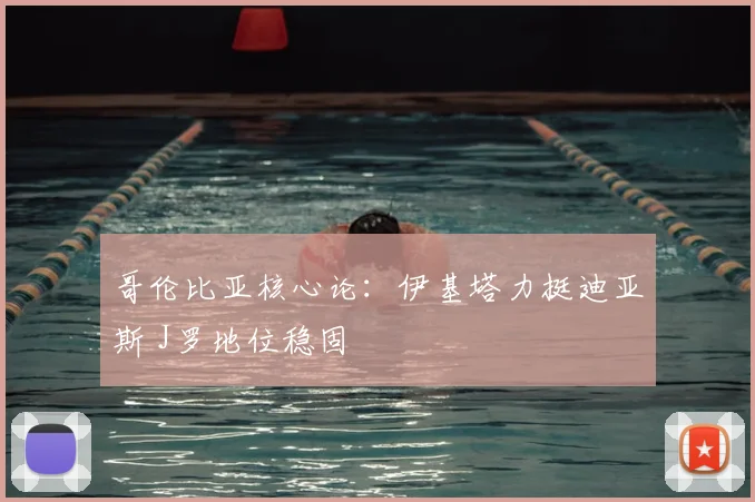 哥伦比亚核心论:伊基塔力挺迪亚斯 J罗地位稳固