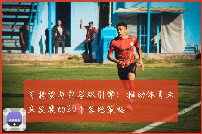 可持续与包容双引擎：推动体育未来发展的20个落地策略
