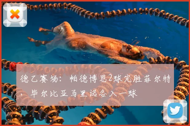 德乙赛场:帕德博恩2球完胜菲尔特,毕尔比亚马里诺各入一球