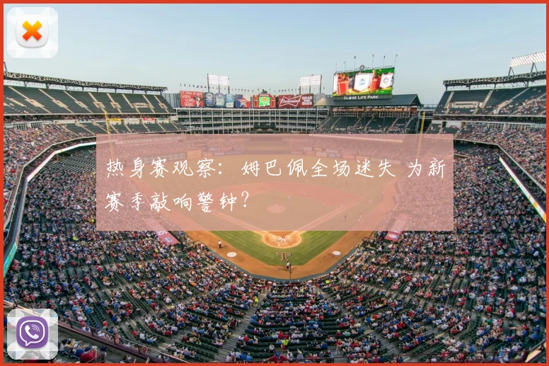 热身赛观察：姆巴佩全场迷失 为新赛季敲响警钟？