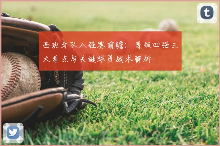 西班牙队八强赛前瞻:晋级四强三大看点与关键球员战术解析