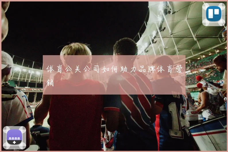 体育公关公司如何助力品牌体育营销