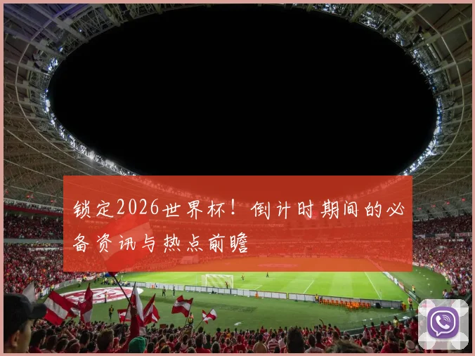 锁定2026世界杯!倒计时期间的必备资讯与热点前瞻