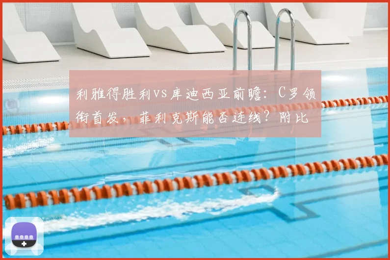 利雅得胜利vs库迪西亚前瞻:C罗领衔首发,菲利克斯能否连线?附比分预测