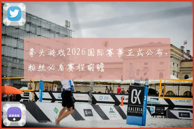 拳头游戏2026国际赛事正式公布，粉丝必看赛程前瞻