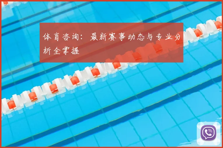 体育咨询：最新赛事动态与专业分析全掌握